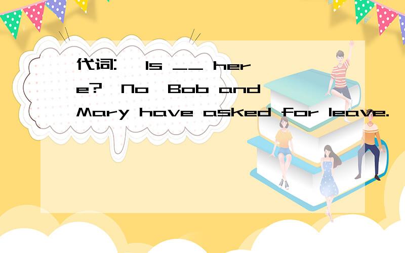 代词:— Is __ here?—No,Bob and Mary have asked for leave.—Is___here?—No,Bob and Mary have asked for leave.A.everybody B.anybody C.somebody D.nobody答案是什么,原因是什么?