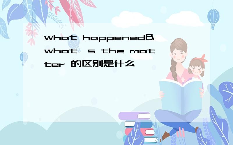 what happened&what's the matter 的区别是什么