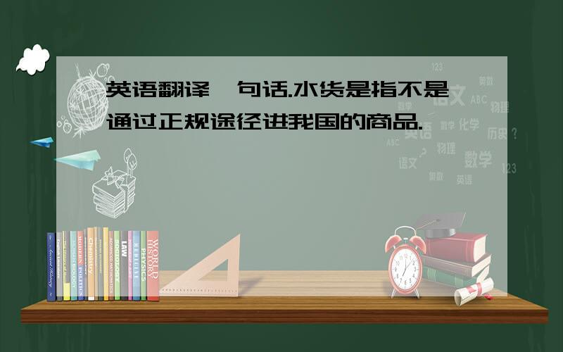 英语翻译一句话.水货是指不是通过正规途径进我国的商品.