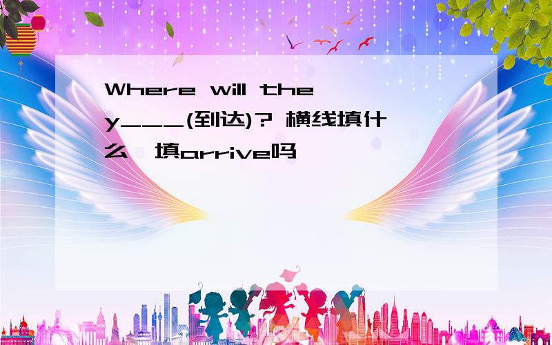 Where will they___(到达)? 横线填什么,填arrive吗