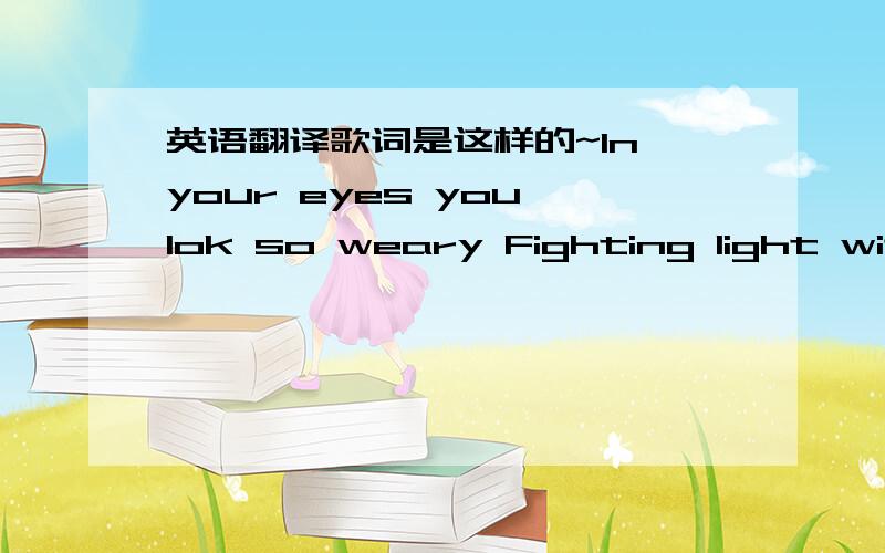 英语翻译歌词是这样的~In your eyes you lok so weary Fighting light with dark and dreary And even though you cant hear me I’ll still sing You go to church and pray on Sunday You think your sins are cleaned that away Dont’t know forgivenes