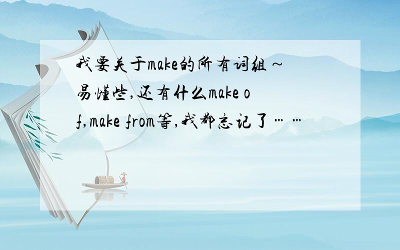 我要关于make的所有词组～易懂些,还有什么make of,make from等,我都忘记了……