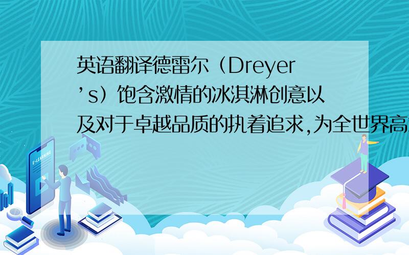 英语翻译德雷尔（Dreyer’s）饱含激情的冰淇淋创意以及对于卓越品质的执着追求,为全世界高端冰淇淋爱好者们提供了独特极致的感官愉悦宝路(POLO)和趣满果(FRUTIPS)水果软糖都是雀巢集团引