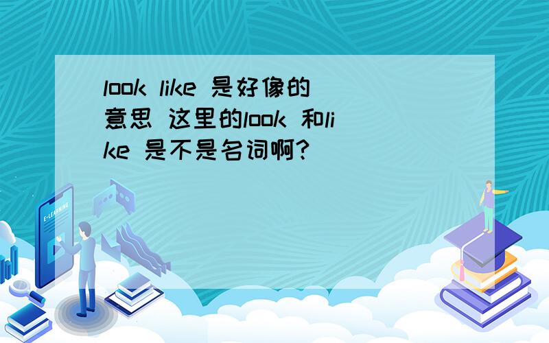 look like 是好像的意思 这里的look 和like 是不是名词啊?