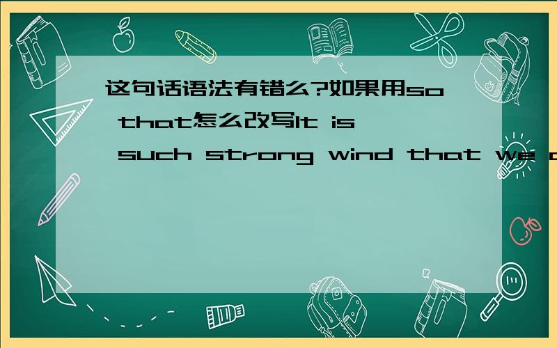 这句话语法有错么?如果用so that怎么改写It is such strong wind that we can not close the window.