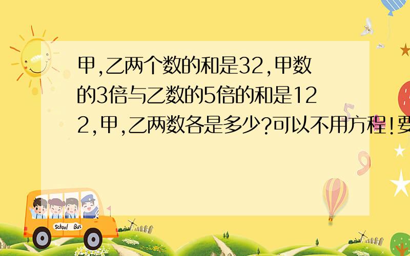 甲,乙两个数的和是32,甲数的3倍与乙数的5倍的和是122,甲,乙两数各是多少?可以不用方程!要方程