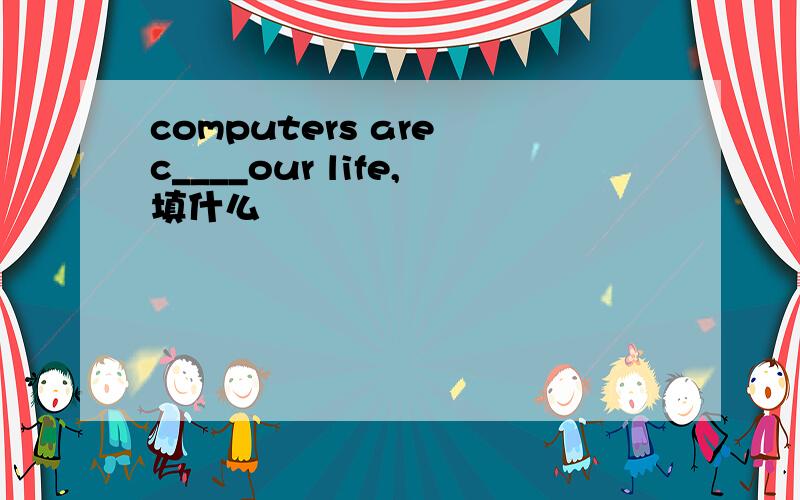 computers are c____our life,填什么