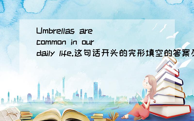 Umbrellas are common in our daily life.这句话开头的完形填空的答案及解析