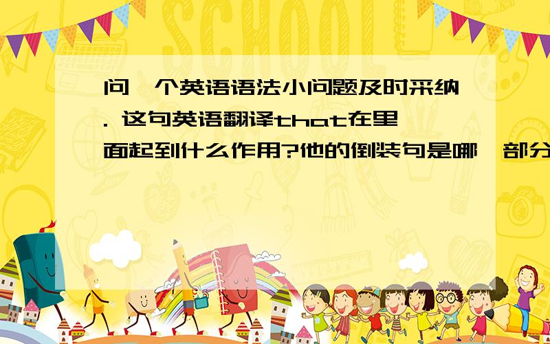 问一个英语语法小问题及时采纳. 这句英语翻译that在里面起到什么作用?他的倒装句是哪一部分.