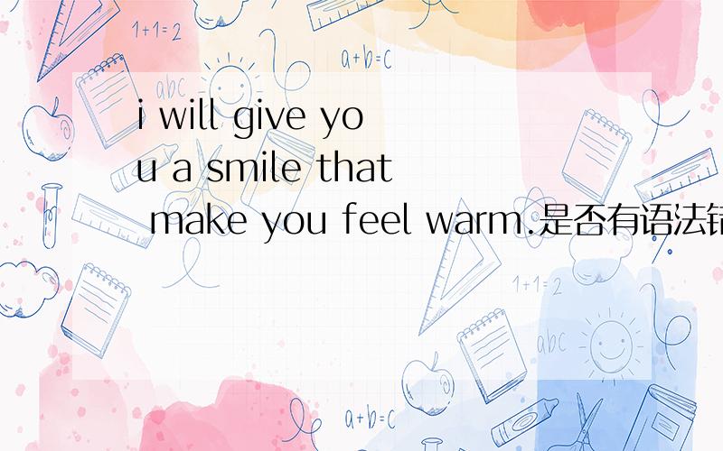 i will give you a smile that make you feel warm.是否有语法错误?如上↑