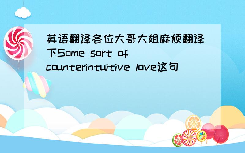 英语翻译各位大哥大姐麻烦翻译下Some sort of counterintuitive love这句