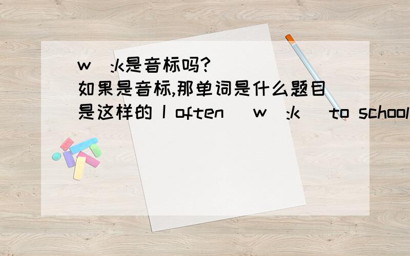 wɔ:k是音标吗?如果是音标,那单词是什么题目是这样的 I often |wɔ:k| to school.