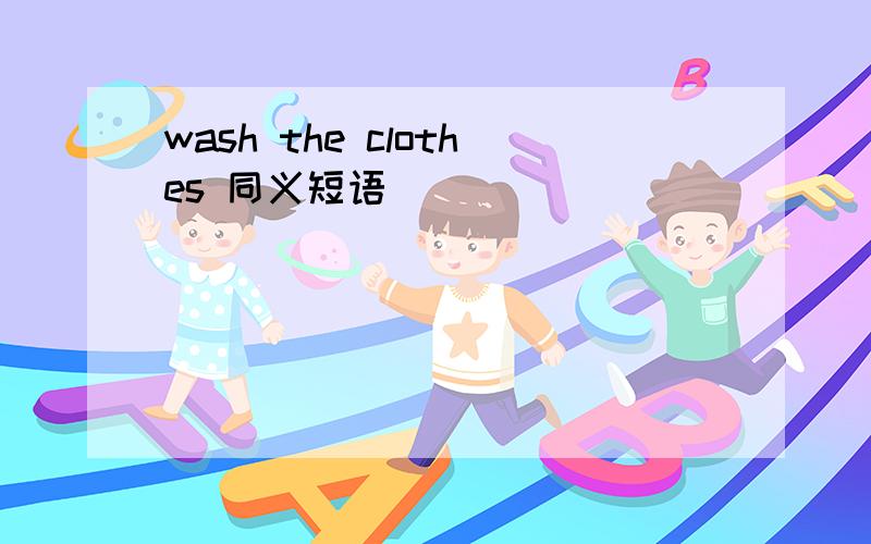 wash the clothes 同义短语