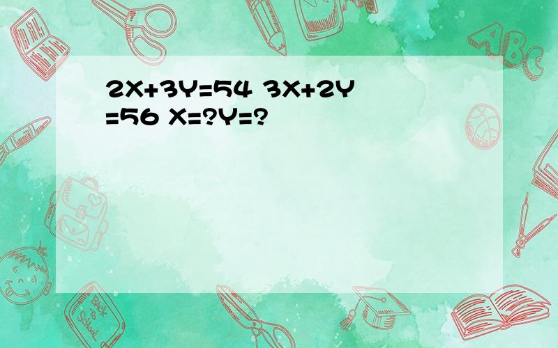 2X+3Y=54 3X+2Y=56 X=?Y=?