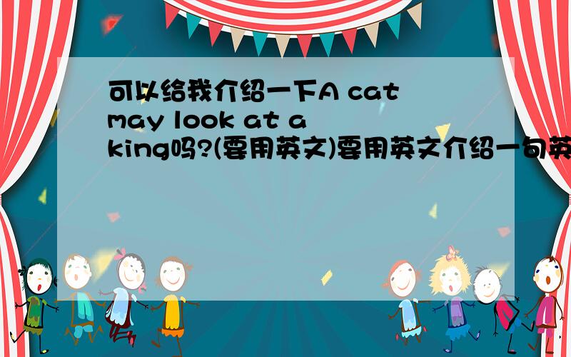 可以给我介绍一下A cat may look at a king吗?(要用英文)要用英文介绍一句英文谚语是功课来的 ,thanks