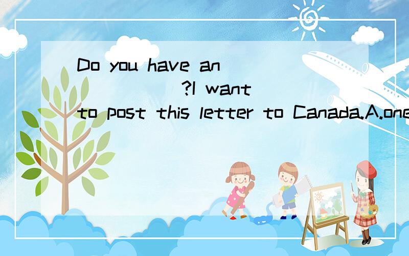 Do you have an _____?I want to post this letter to Canada.A.one-dollar stamp B.one-dollar stamps C.eight-dollar stamp D.eight-dollars stamp