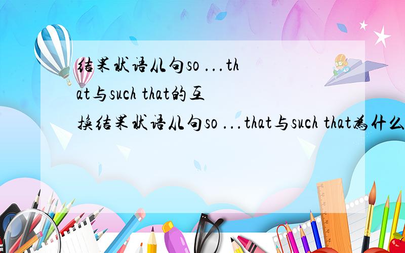 结果状语从句so ...that与such that的互换结果状语从句so ...that与such that为什么可以互换?he was so kind that we will never forget him.his kindness was such that we will never foreget him .这两句互换的巨型中,第二句中