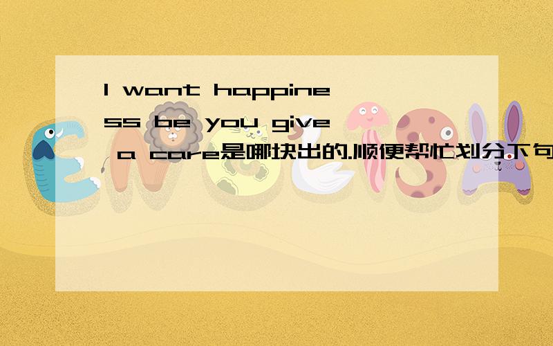 I want happiness be you give a care是哪块出的.顺便帮忙划分下句子结构.