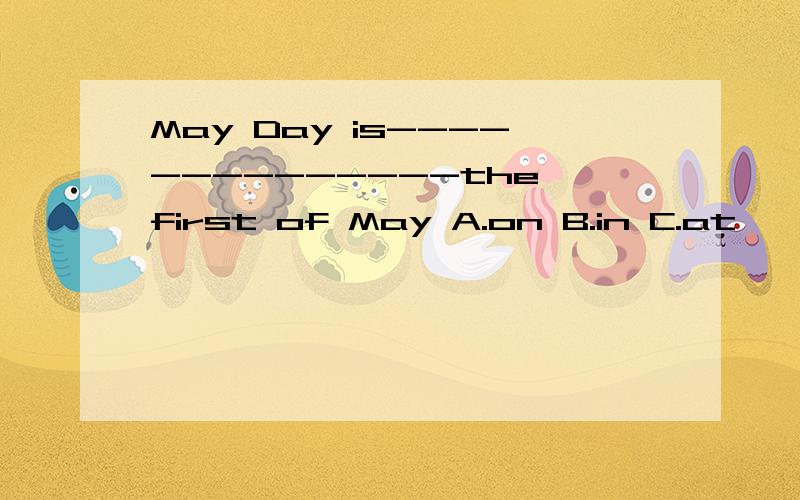 May Day is--------------the first of May A.on B.in C.at