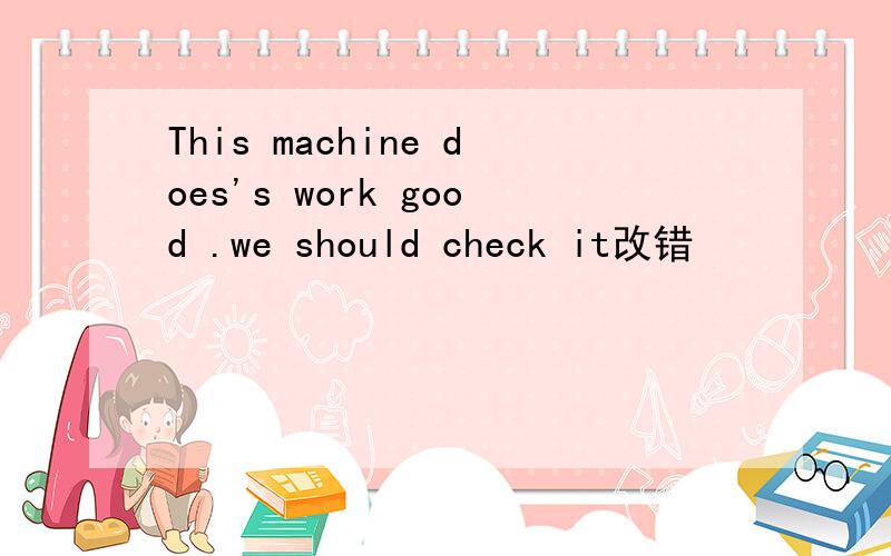 This machine does's work good .we should check it改错