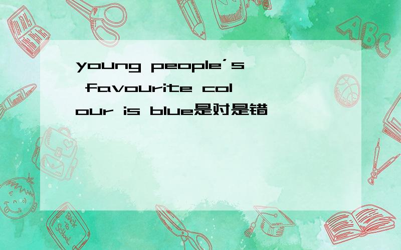 young people’s favourite colour is blue是对是错