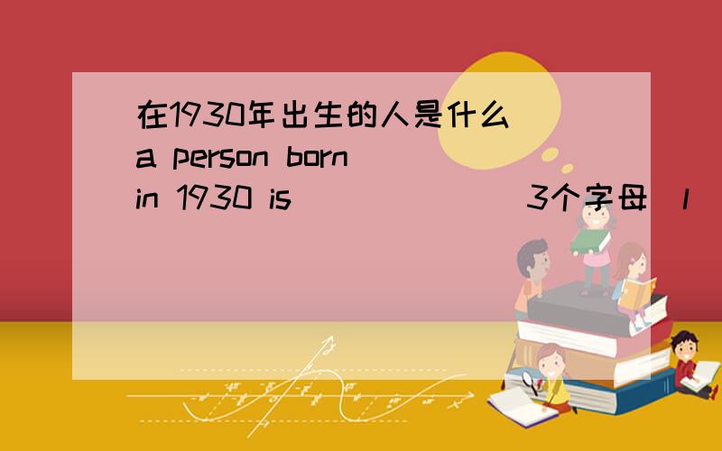在1930年出生的人是什么 a person born in 1930 is _____ (3个字母_l_)
