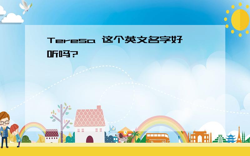 Teresa 这个英文名字好听吗?