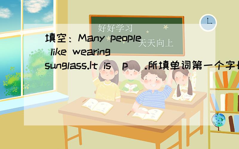 填空：Many people like wearing sunglass.It is(p ).所填单词第一个字母为p.