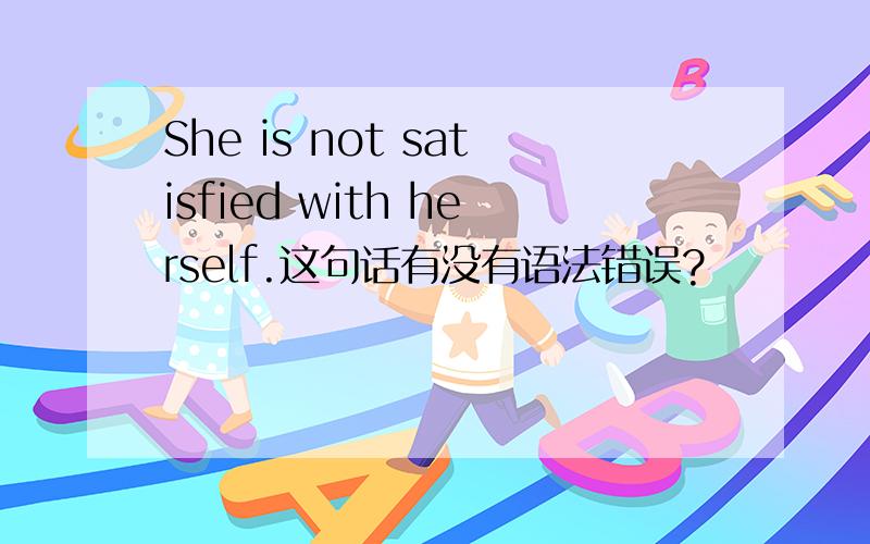 She is not satisfied with herself.这句话有没有语法错误?