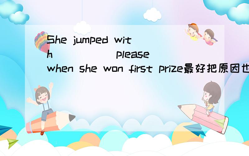 She jumped with ____(please)when she won first prize最好把原因也写上谢谢你邀请我参加这次晚会____ ____ ____ ____ me to this evening party 能不能不用invite?