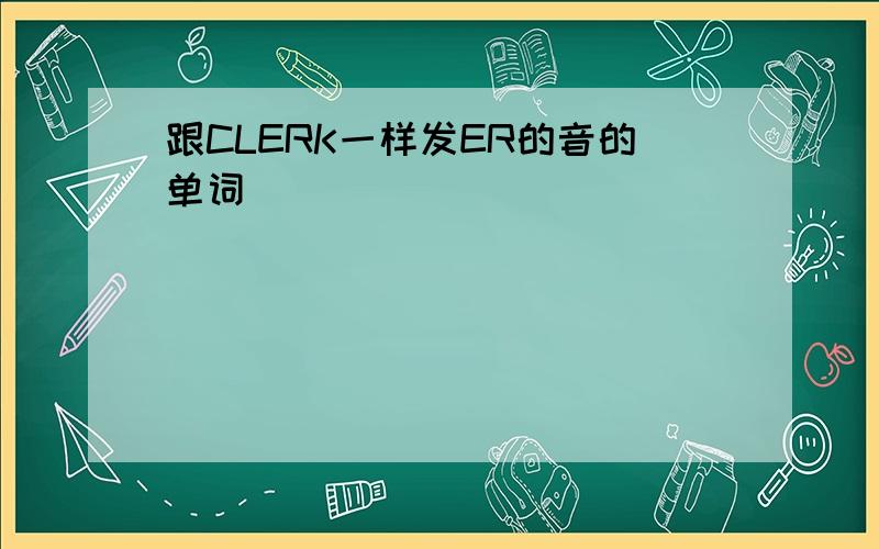 跟CLERK一样发ER的音的单词