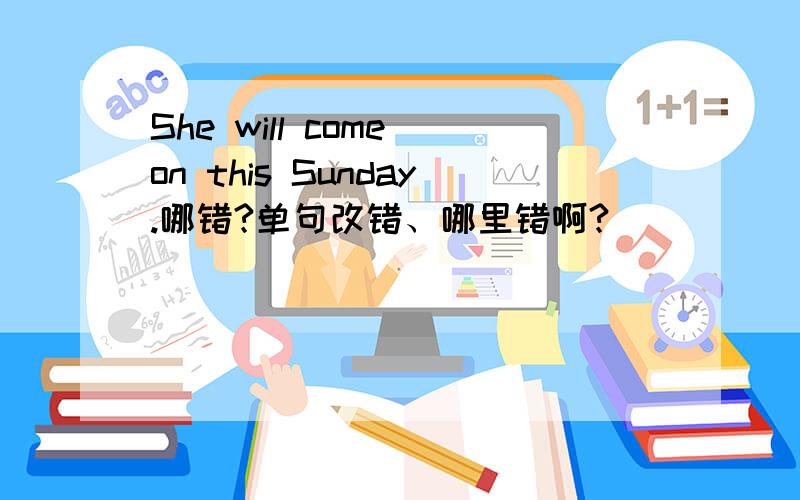 She will come on this Sunday.哪错?单句改错、哪里错啊?