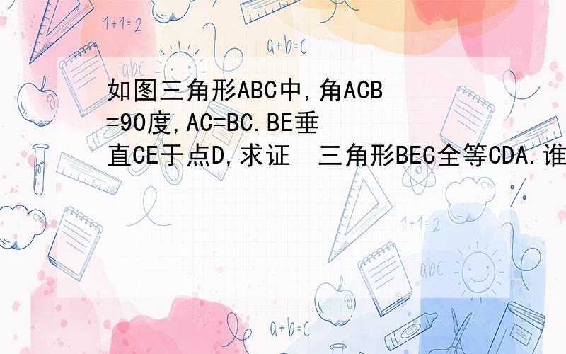 如图三角形ABC中,角ACB=90度,AC=BC.BE垂直CE于点D,求证•三角形BEC全等CDA.谁能写写过程给我,