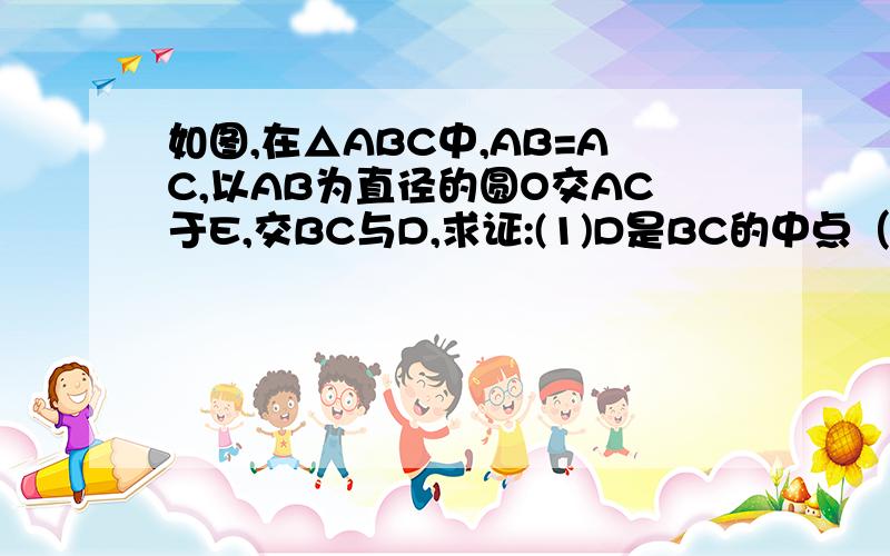 如图,在△ABC中,AB=AC,以AB为直径的圆O交AC于E,交BC与D,求证:(1)D是BC的中点（2)△BEC相似于△ADC（3）BC平方=2AB*CE