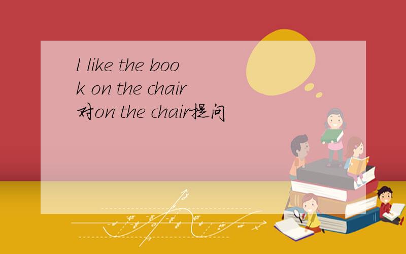 l like the book on the chair对on the chair提问