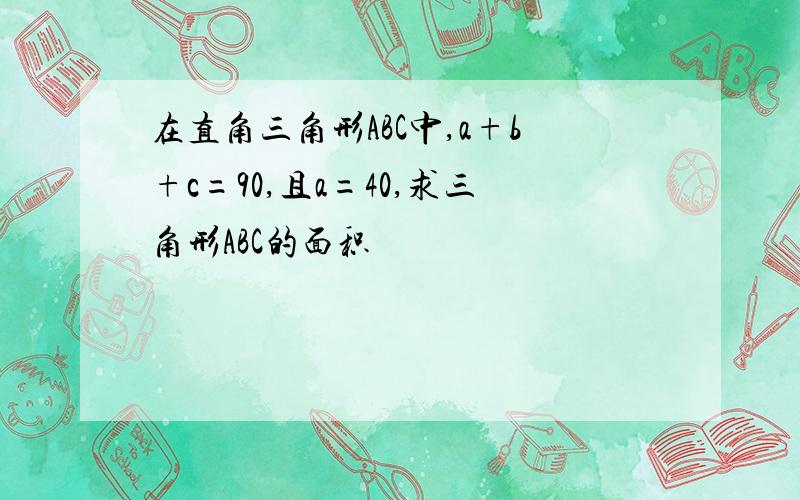 在直角三角形ABC中,a+b+c=90,且a=40,求三角形ABC的面积