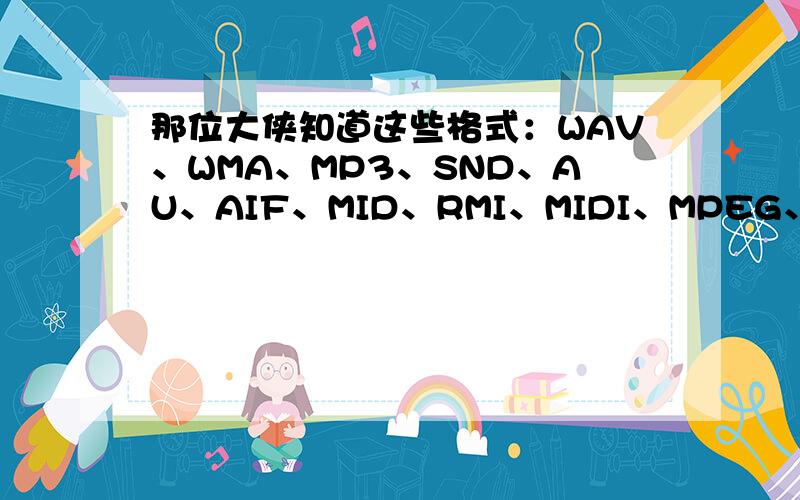 那位大侠知道这些格式：WAV、WMA、MP3、SND、AU、AIF、MID、RMI、MIDI、MPEG、MPG、M1V、M2V、VOB、AC3、ASX、M3U、PLS、WMX、WAX、ASF、WM、WMA、WMV、AVI、CDA、OGM、OGG、RM、RMVB、RA、RAM、RT、RP、JPG、GIF、PNG