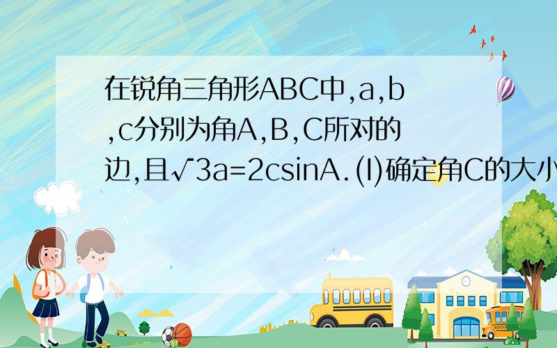 在锐角三角形ABC中,a,b,c分别为角A,B,C所对的边,且√3a=2csinA.(I)确定角C的大小: