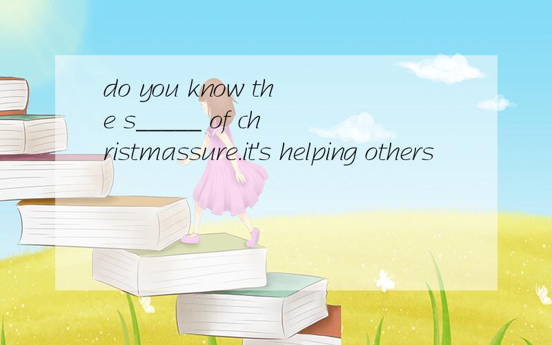 do you know the s_____ of christmassure.it's helping others