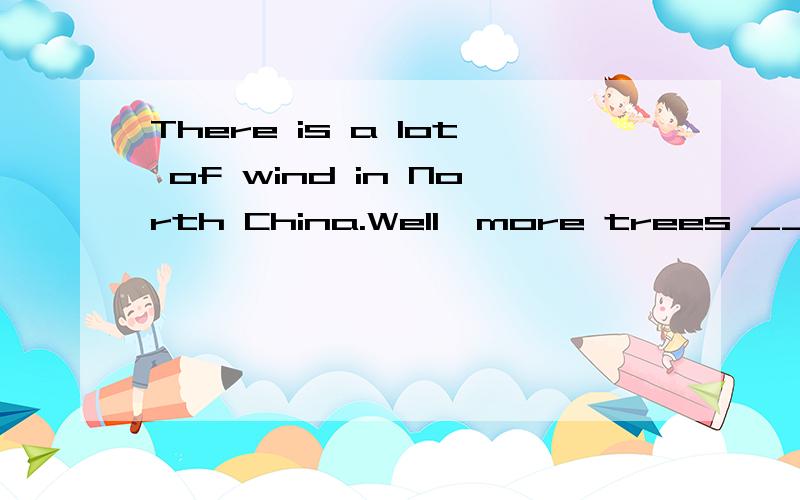 There is a lot of wind in North China.Well,more trees ________every year to stop the wind.A must be planted B can planted C should planted D may be planted