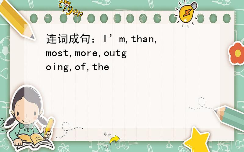 连词成句：I’m,than,most,more,outgoing,of,the