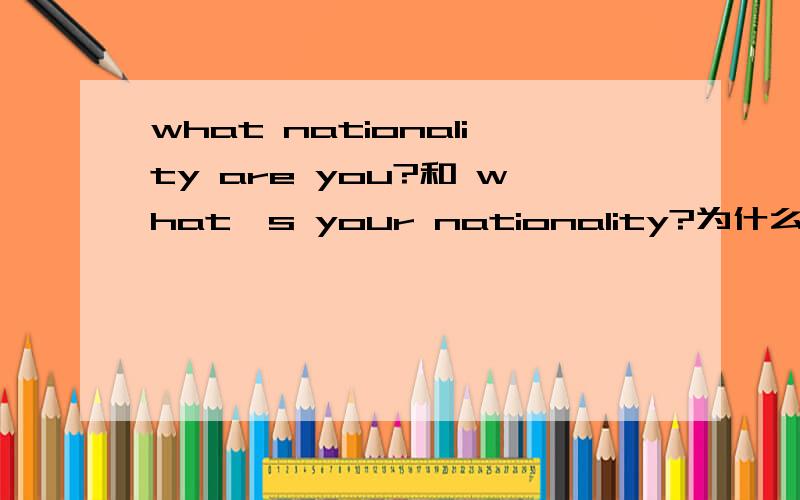 what nationality are you?和 what's your nationality?为什么还可以倒过来?别的句子也可以吗?what's your job?可以变what job are you