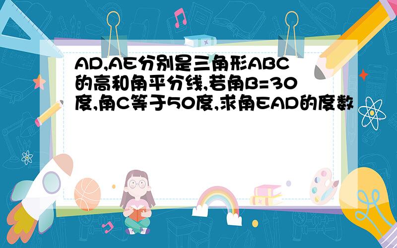 AD,AE分别是三角形ABC的高和角平分线,若角B=30度,角C等于50度,求角EAD的度数