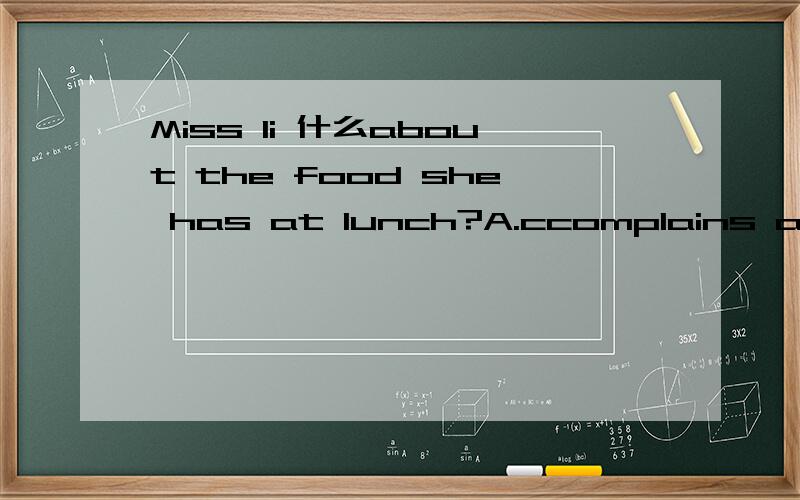 Miss li 什么about the food she has at lunch?A.ccomplains alwaysB.has always complainedC.is always complaining D.has always been complained 请问一下选哪个,可一定要给下理由啊