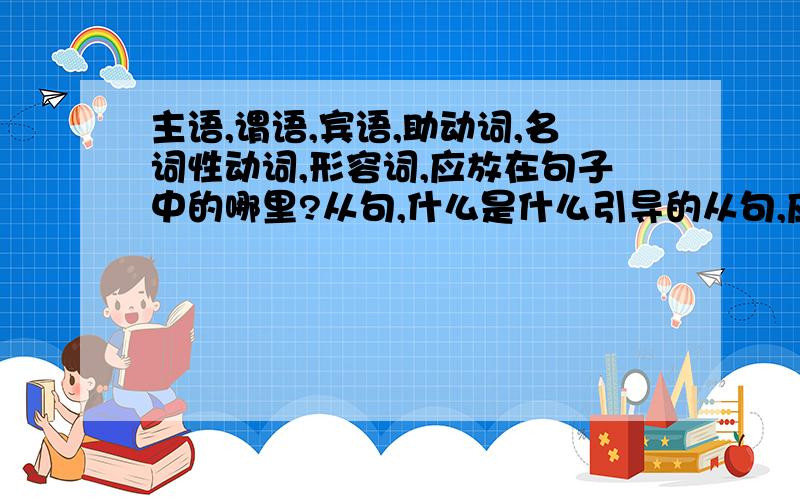 主语,谓语,宾语,助动词,名词性动词,形容词,应放在句子中的哪里?从句,什么是什么引导的从句,应该怎么看