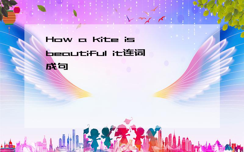 How a kite is beautiful it连词成句