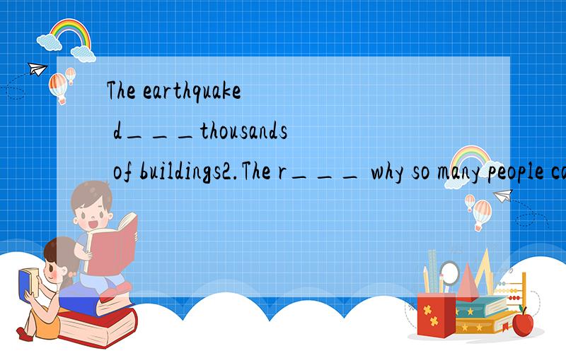 The earthquake d___thousands of buildings2.The r___ why so many people caught the disease is still not lear.3.Our team failed.It is d___.4.In r___ areas of the city,some people are still living a poor life.5.They both c___ for each other when they we