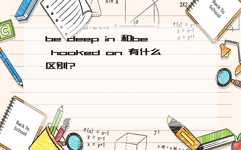 be deep in 和be hooked on 有什么区别?