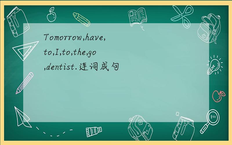 Tomorrow,have,to,I,to,the,go,dentist.连词成句