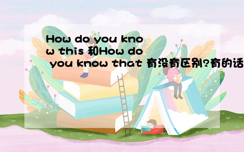 How do you know this 和How do you know that 有没有区别?有的话区别是什么?